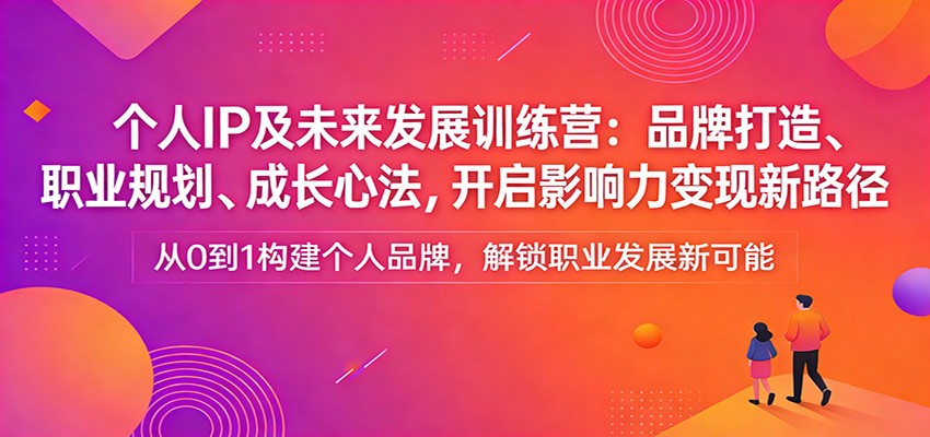 个人IP及未来发展训练营：品牌打造、职业规划、成长心法，开启影响力变现新路径-伊亚库