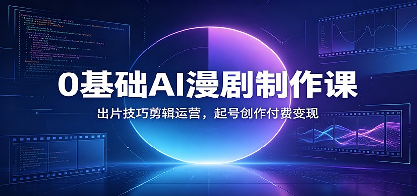 0基础AI漫剧制作课：出片技巧剪辑运营，起号创作付费变现-伊亚库