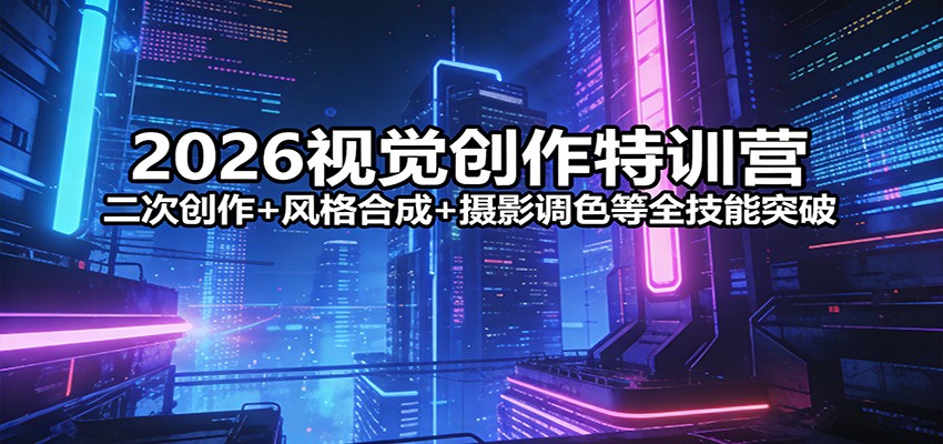 2026视觉创作特训营：二次创作+风格合成+摄影调色等全技能突破-伊亚库