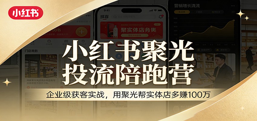 小红书聚光投流陪跑营：企业级获客实战，用聚光帮实体店多赚100万-伊亚库