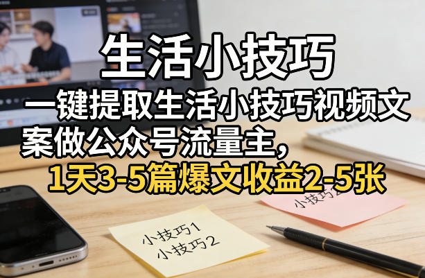 一键提取生活小技巧视频文案做公众号流量主，1天3-5篇爆文收益2-5张-伊亚库