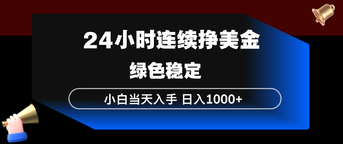 24小时连续断挣美金，小白当天上手，简单易操作，绿色稳定，日入1000+-伊亚库