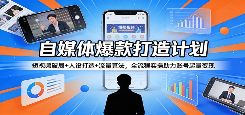 自媒体爆款打造计划：短视频破局+人设打造+流量算法，全流程实操助力账号起量变现-伊亚库
