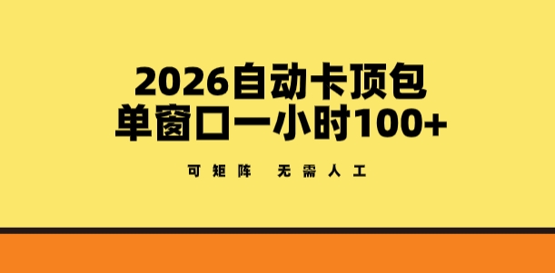 2026自动卡顶包玩法，单窗口一小时100+，可矩阵操作，无需人工【揭秘】-伊亚库
