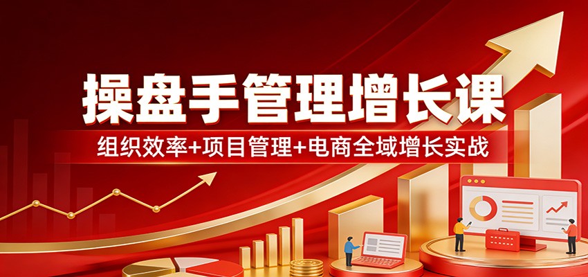 操盘手管理增长课：组织效率+项目管理+电商全域增长实战-伊亚库
