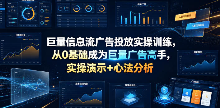 巨量信息流广告投放实操训练,从0基础成为巨量广告高手,实操演示+心法分析