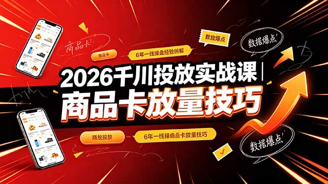 2026千川投放实战课｜6年一线操盘经验拆解，通俗讲解全域投放，吃透商品卡放量技巧-伊亚库