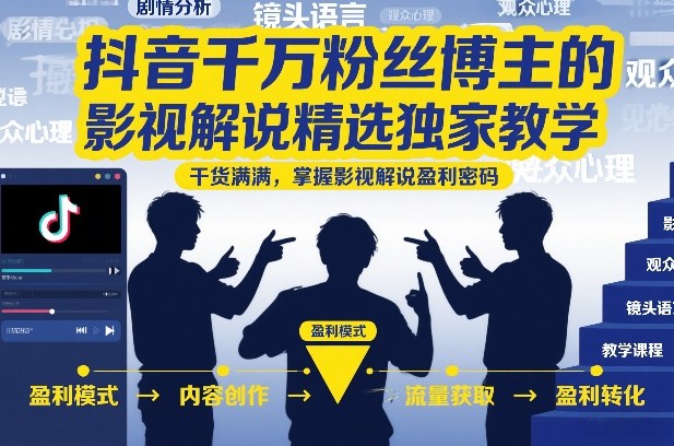 抖音千万粉丝博主的影视解说精选独家教学，干货满满，掌握影视解说盈利密码(更新)-伊亚库