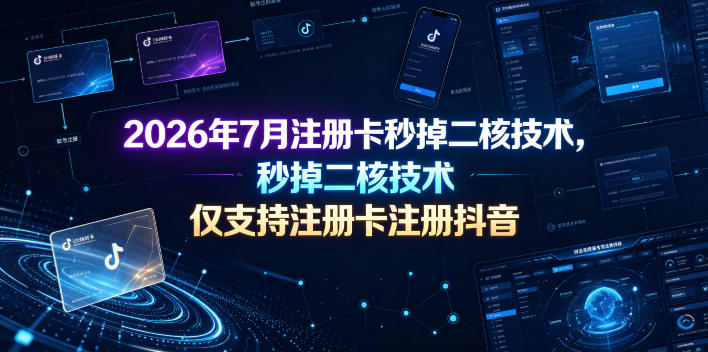 2026年7月注册卡秒掉二核技术,仅支持注册卡注册抖音