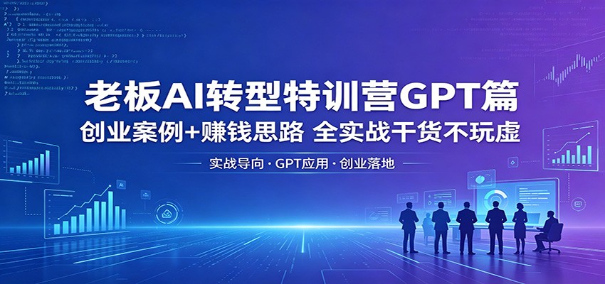 老板AI转型特训营GPT篇：创业案例+赚钱思路，全实战干货不玩虚-伊亚库