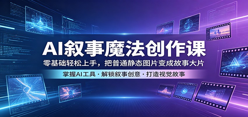 AI叙事魔法创作课：零基础轻松上手，把普通静态图片变成故事大片-伊亚库