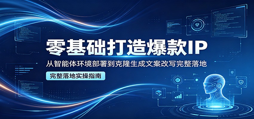零基础打造爆款IP，从智能体环境部署到克隆生成文案改写完整落地-伊亚库