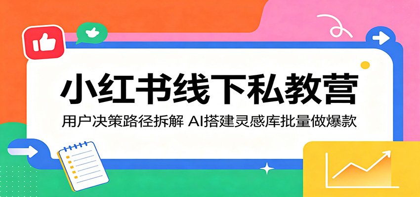 小红书线下私教营：用户决策路径拆解，AI搭建灵感库批量做爆款-伊亚库