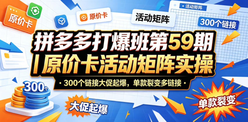 拼多多打爆班第59期｜原价卡活动矩阵实操，300个链接大促起爆，单款裂变多链接-伊亚库