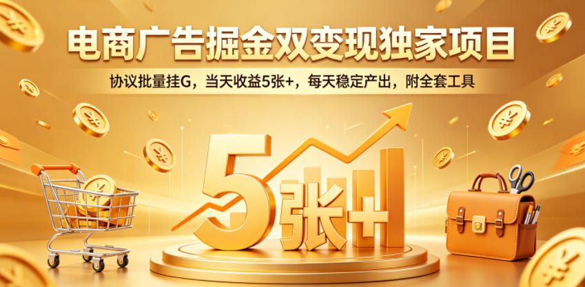 电商广告掘金双变现独家项目,协议批量挂G,当天收益5张+,每天稳定产出,附全套工具【揭秘】