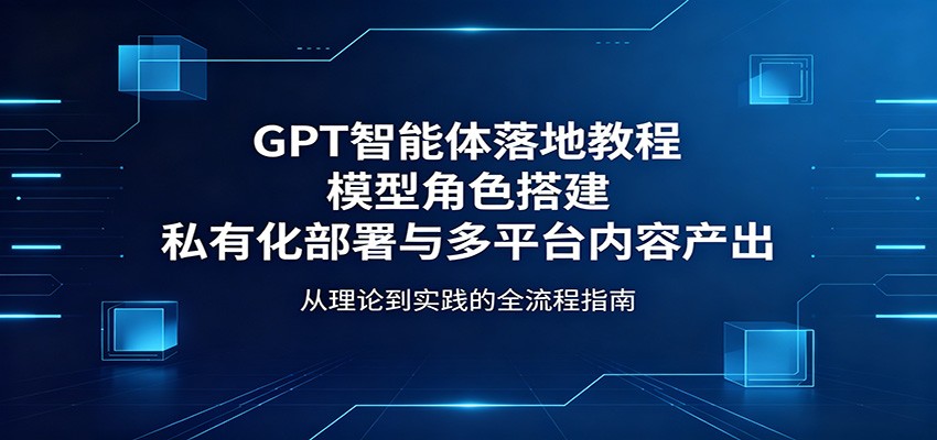 GPT智能体落地教程：模型角色搭建，私有化部署与多平台内容产出-伊亚库