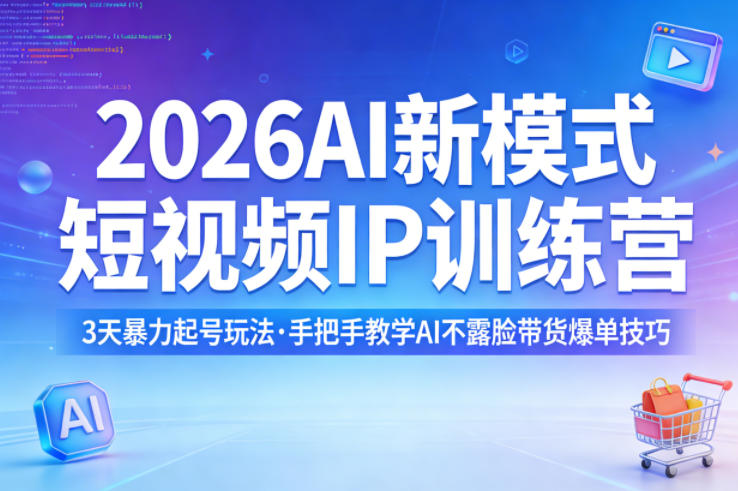 2026AI新模式短视频IP训练营,3天暴力起号玩法,手把手教学AI不露脸带货爆单技巧(更新0706)