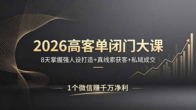 2026高客单闭门大课，8 天掌握强人设打造 + 真线索获客 + 私域成交，1 个微信赚千万净利-伊亚库