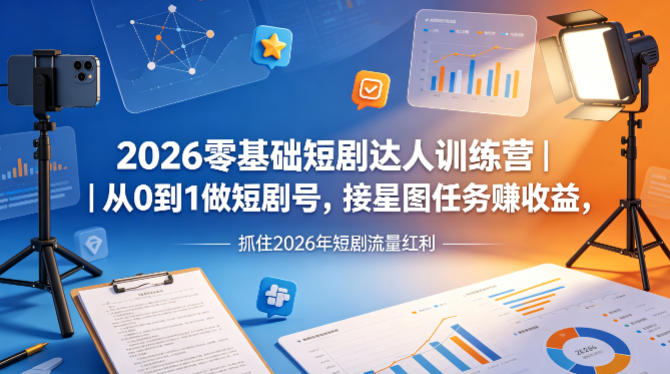 2026零基础短剧达人训练营|从0到1做短剧号,接星图任务賺收益,抓住2026年短剧流量红利