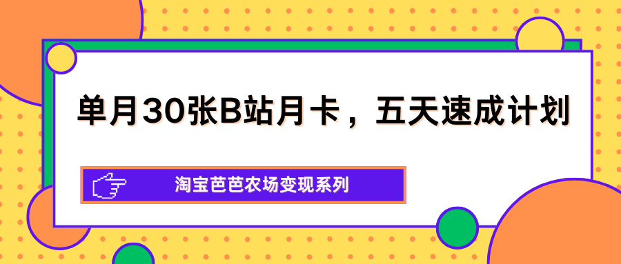 单月30张B站月卡，五天速成计划，淘宝芭芭农场变现系列-伊亚库