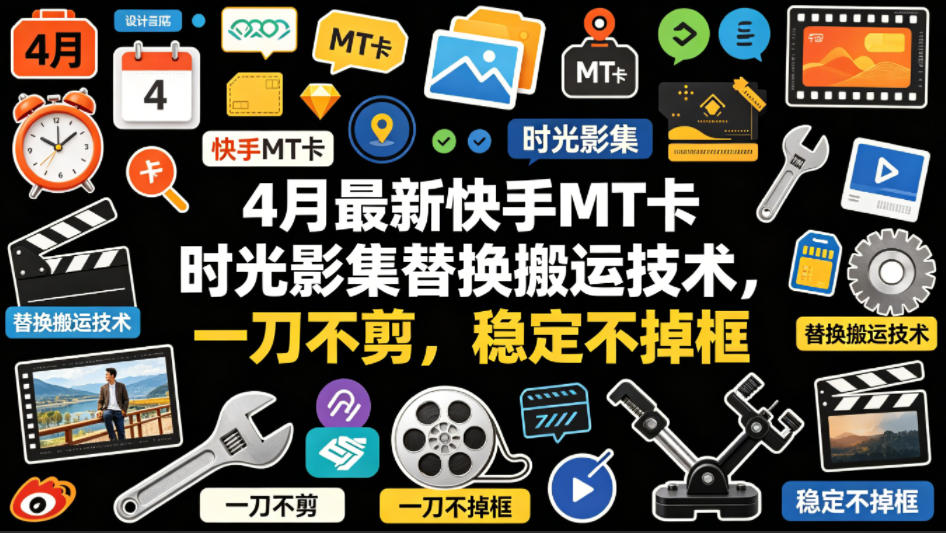 4月最新快手MT卡时光影集替换搬运技术,一刀不剪,稳定不掉框