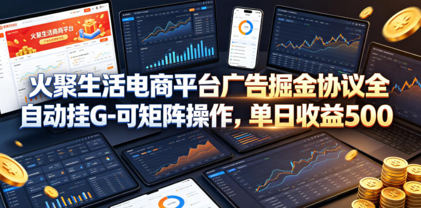 火聚生活电商平台广告掘金协议全自动挂G-可矩阵操作,单日收益5张+【揭秘】