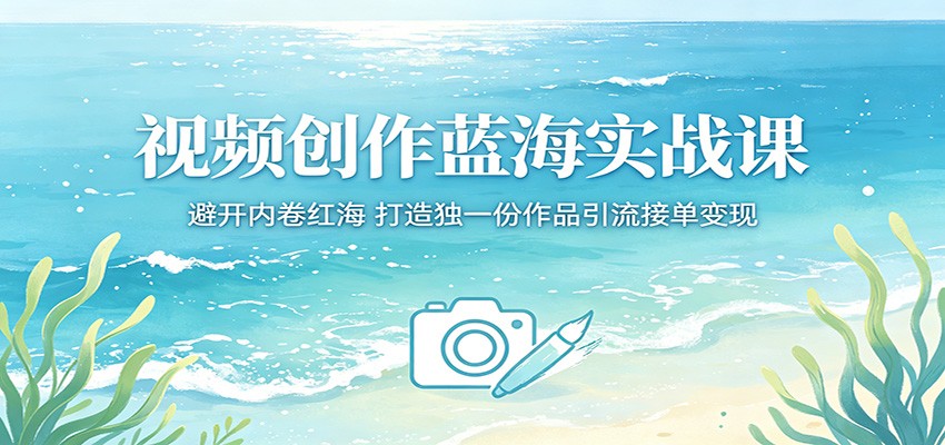 视频创作蓝海实战课:避开内卷红海,打造独一份作品引流接单变现-伊亚库