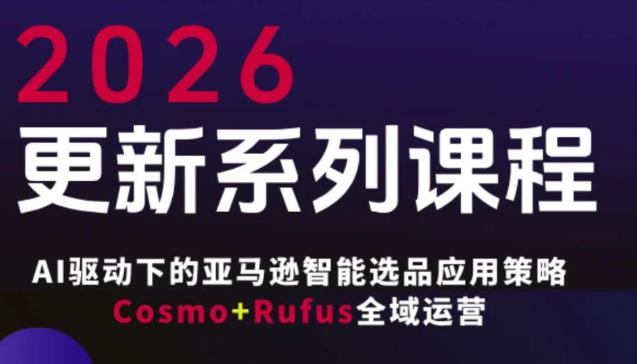 跨境亚马逊FBA系统课程，AI驱动下的亚马逊智能选品应用策略Cosmo+Rufus全域运营(更新26年4月)-伊亚库
