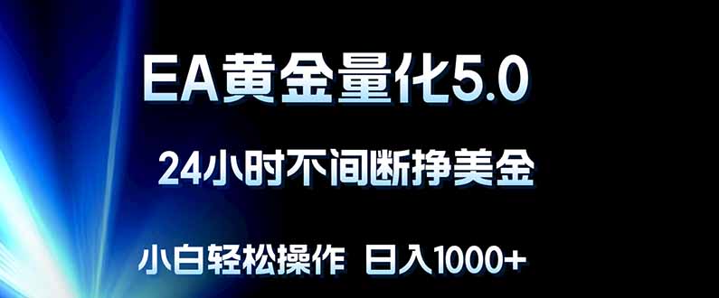 EA黄金量化5.0，24小时不间断挣美金，小白轻松上手，日入1000+-伊亚库