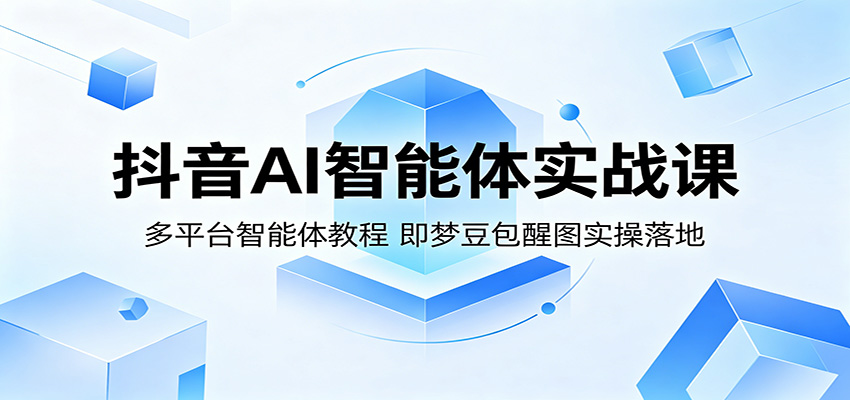 抖音AI智能体实战课：多平台智能体教程，即梦豆包醒图实操落地-伊亚库