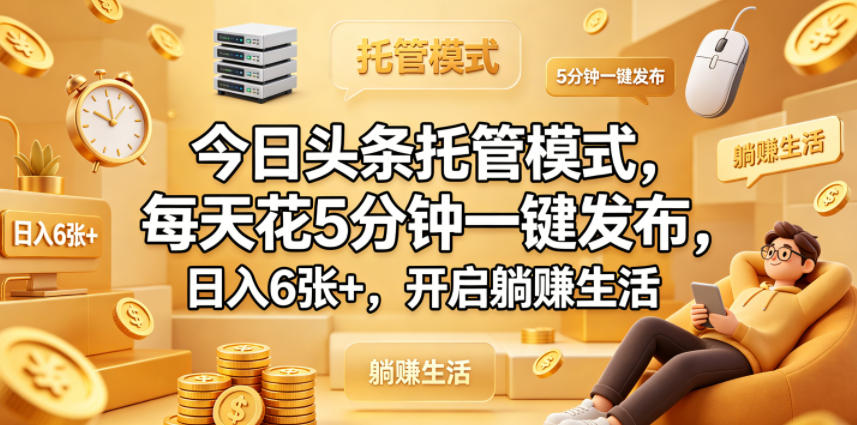 今日头条托管模式，每天花5分钟一键发布，日入6张+，开启躺賺生活【揭秘】-伊亚库