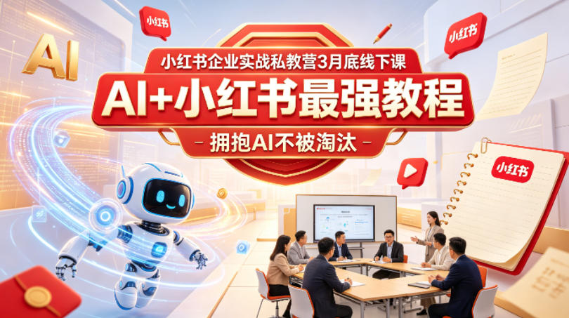 小红书企业实战私教营3月底线下课,AI+小红书最强教程,拥抱AI不被淘汰