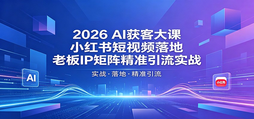 2026AI获客大课：小红书短视频落地，老板IP矩阵精准引流实战-伊亚库