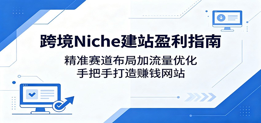 跨境Niche建站盈利指南:精准赛道布局加流量优化,手把手打造赚钱网站-伊亚库