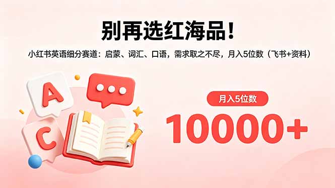 别再选红海品！小红书英语细分赛道：启蒙、词汇、口语，需求取之不尽，月入5位数(飞书+资料-伊亚库
