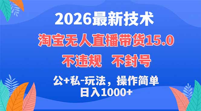 2026最新技术，淘宝无人直播带货15.0，不封号，不违规，公+私玩法，操作简单，日入1000+-伊亚库