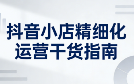 无缺·抖音店铺精细化运营干货指南新版(更新5月)-伊亚库