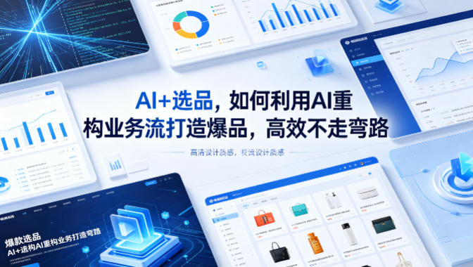AI+选品,如何利用AI重构业务流打造爆品,高效不走弯路