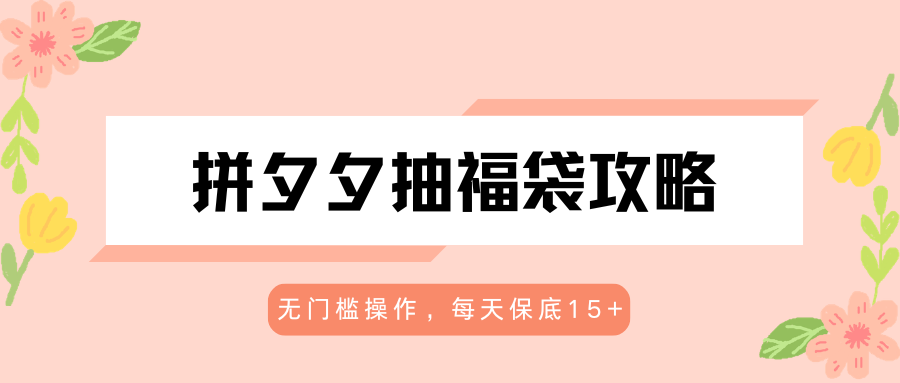 拼夕夕抽福袋攻略，无门槛操作，每天保底15+-伊亚库