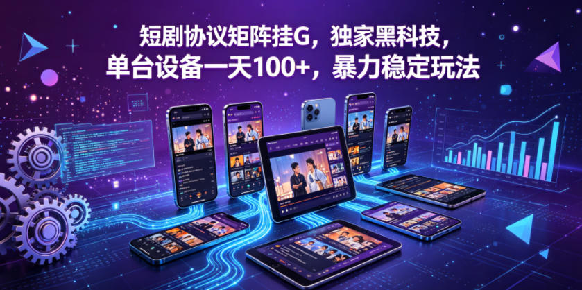 短剧协议矩阵挂G，独家黑科技，单台设备一天100+，暴力稳定玩法【揭秘】-伊亚库