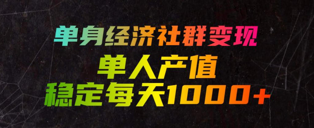 单身经济社群变现玩法,单人产值稳定每天1000+,门槛低好上手,稳定可持续【揭秘】