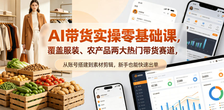 AI带货实操零基础课,覆盖服装、农产品两大热门带货赛道,从账号搭建到素材剪辑,新手也能快速出单