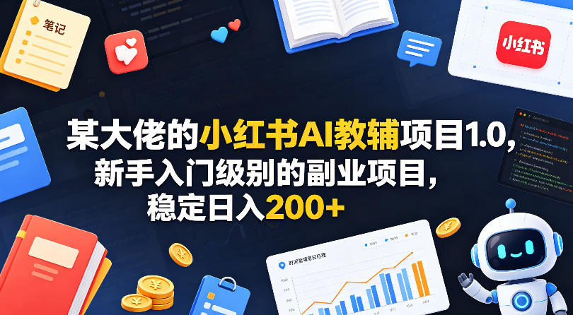 某大佬的小红书AI教辅项目1.0，新手入门级别的副业项目，稳定日入200+-伊亚库