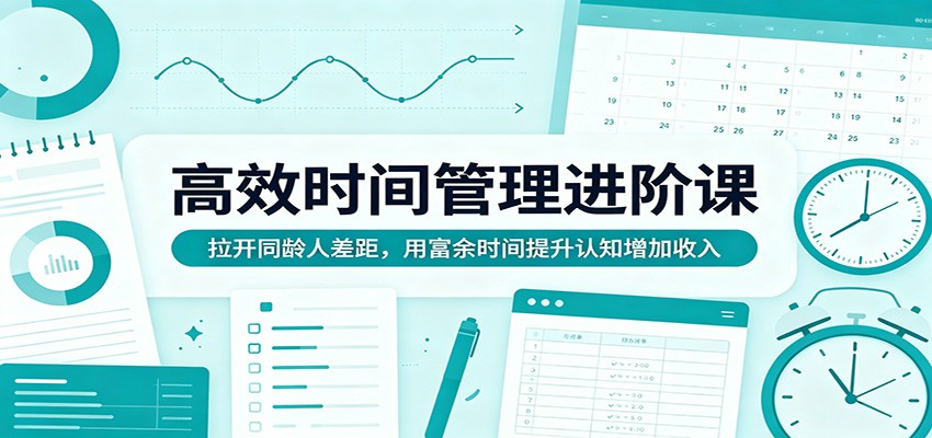 高效时间管理进阶课:拉开同龄人差距,用富余时间提升认知增加收入-伊亚库