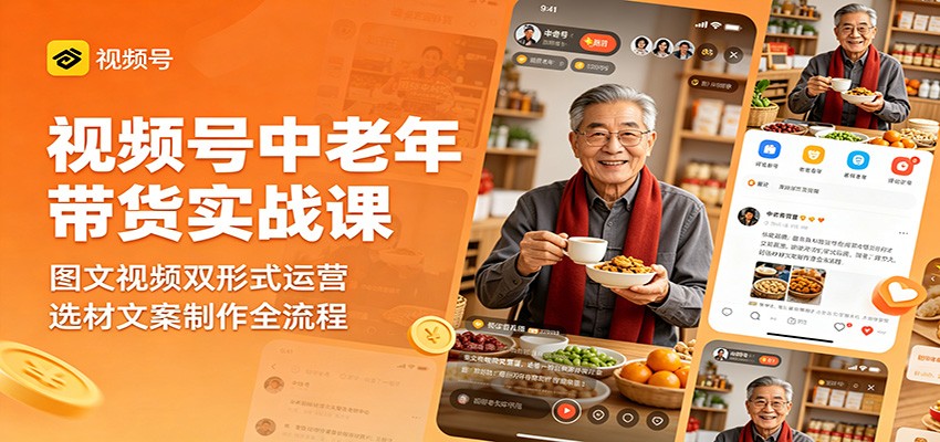 视频号中老年带货实战课：图文视频双形式运营，选材文案制作全流程-伊亚库