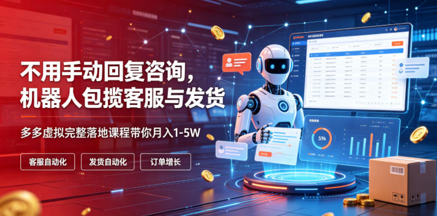 不用手动回复咨询，机器人包揽客服与发货，多多虚拟完整落地课程带你月入1-5W【揭秘】-伊亚库