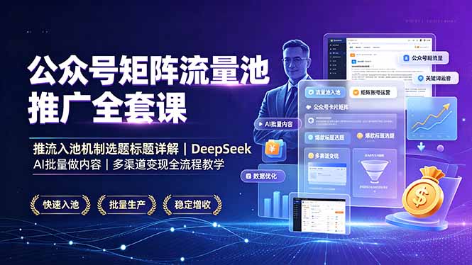 公众号矩阵流量池推广全套课,推流入池机制选题标题详解,DeepSeek AI批量做内容,多渠道变现全流程教学