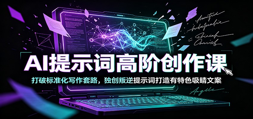 AI提示词高阶创作课：打破标准化写作套路，独创叛逆提示词打造有特色吸睛文案-伊亚库