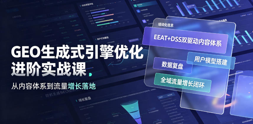 GEO生成式引擎优化进阶实战课|EEAT+DSS双驱动内容体系、用户模型搭建、数据复盘、全域流量增长闭环落地教程