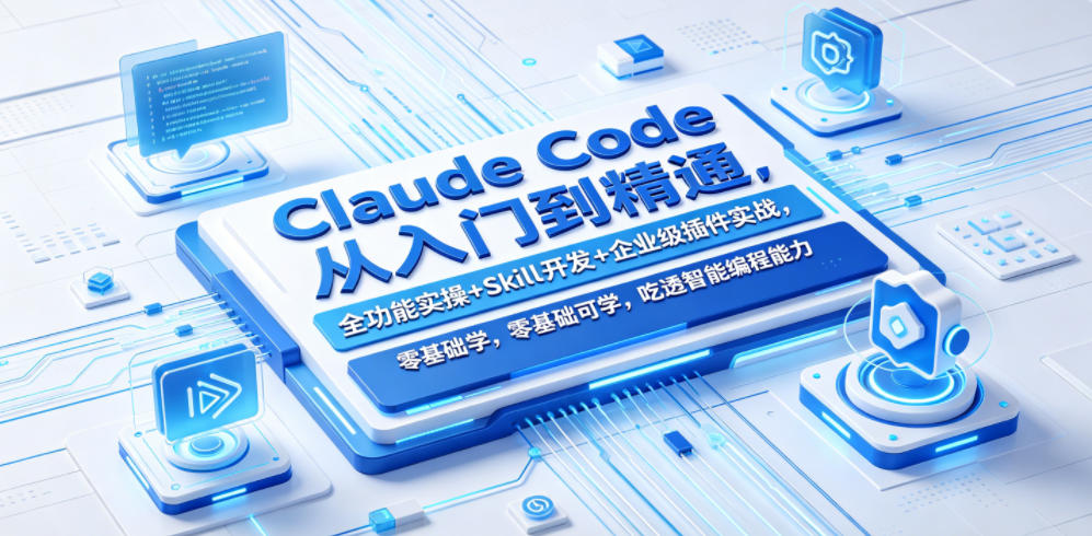 Claude Code从入门到精通,全功能实操+Skill开发+企业级插件实战,零基础可学,吃透智能编程全能力(更新0712)